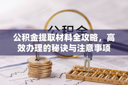 十堰公积金提取材料全攻略，高效办理的秘诀与注意事项