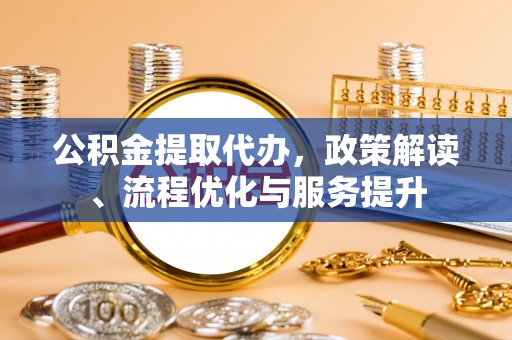 十堰公积金提取代办，政策解读、流程优化与服务提升