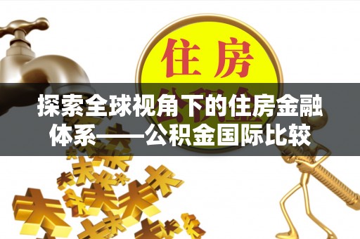 十堰探索全球视角下的住房金融体系——公积金国际比较