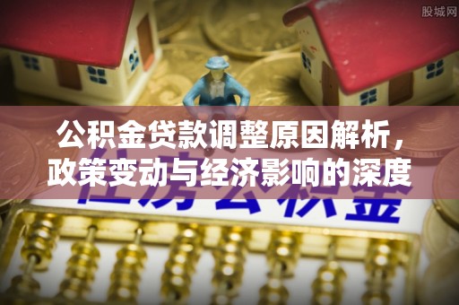 十堰公积金贷款调整原因解析，政策变动与经济影响的深度探讨