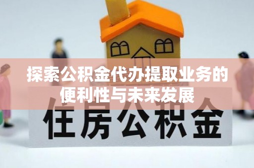 十堰探索公积金代办提取业务的便利性与未来发展