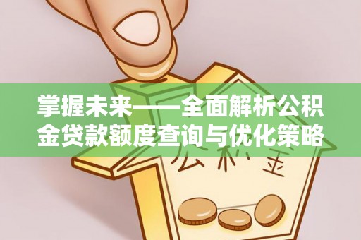 十堰掌握未来——全面解析公积金贷款额度查询与优化策略