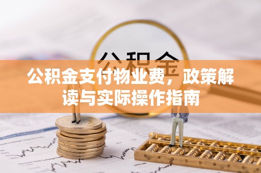十堰公积金支付物业费，政策解读与实际操作指南