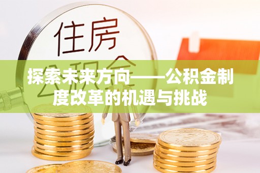 十堰探索未来方向——公积金制度改革的机遇与挑战