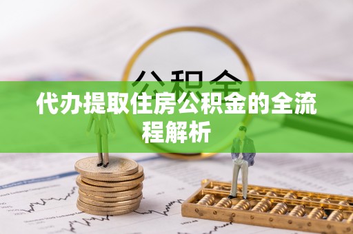 十堰代办提取住房公积金的全流程解析