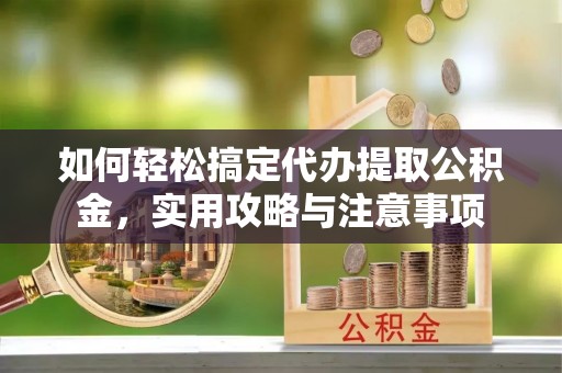 十堰如何轻松搞定代办提取公积金，实用攻略与注意事项
