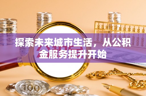 十堰探索未来城市生活，从公积金服务提升开始