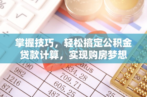 十堰掌握技巧，轻松搞定公积金贷款计算，实现购房梦想