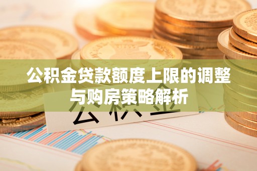 十堰公积金贷款额度上限的调整与购房策略解析