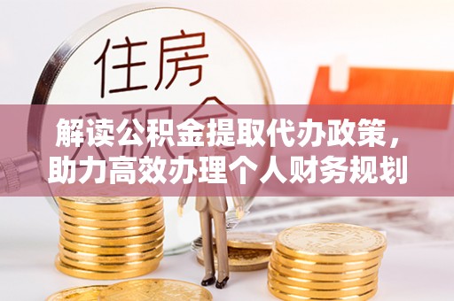 十堰解读公积金提取代办政策，助力高效办理个人财务规划