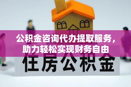 十堰公积金咨询代办提取服务，助力轻松实现财务自由