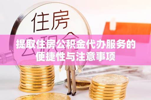 十堰提取住房公积金代办服务的便捷性与注意事项