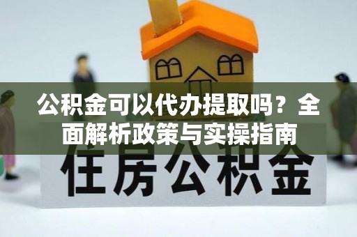 十堰公积金可以代办提取吗？全面解析政策与实操指南