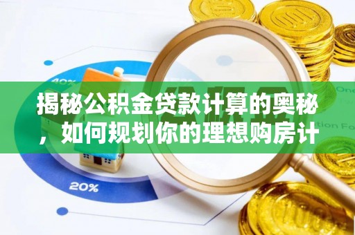 十堰揭秘公积金贷款计算的奥秘，如何规划你的理想购房计划