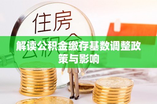 十堰解读公积金缴存基数调整政策与影响