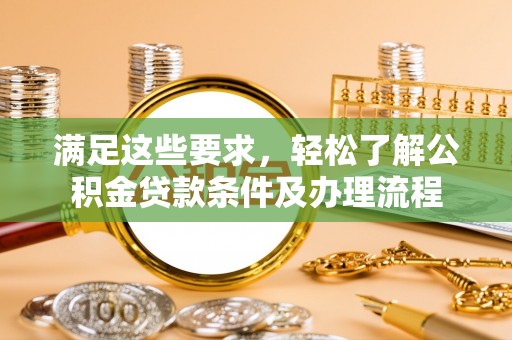 十堰满足这些要求，轻松了解公积金贷款条件及办理流程