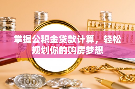 十堰掌握公积金贷款计算，轻松规划你的购房梦想