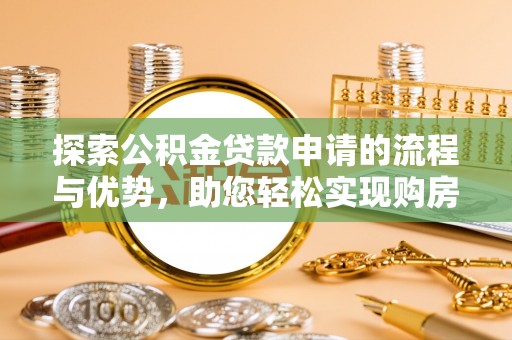 十堰探索公积金贷款申请的流程与优势，助您轻松实现购房梦想