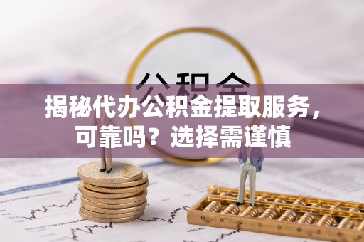 十堰揭秘代办公积金提取服务，可靠吗？选择需谨慎