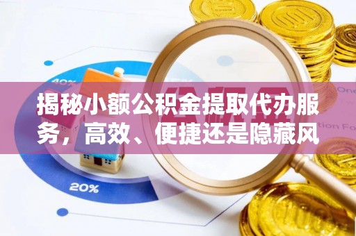 十堰揭秘小额公积金提取代办服务，高效、便捷还是隐藏风险？