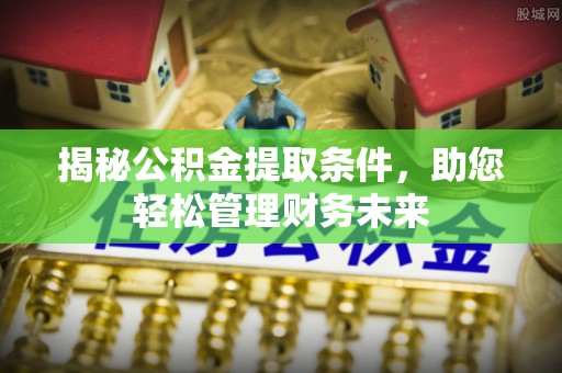 十堰揭秘公积金提取条件，助您轻松管理财务未来
