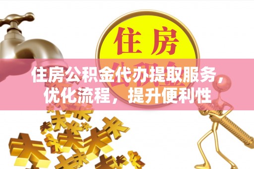 十堰住房公积金代办提取服务，优化流程，提升便利性