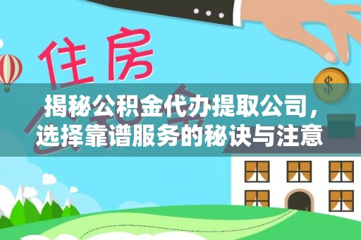 十堰揭秘公积金代办提取公司，选择靠谱服务的秘诀与注意事项