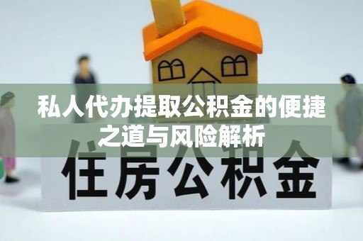 十堰私人代办提取公积金的便捷之道与风险解析