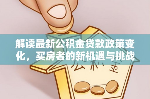 十堰解读最新公积金贷款政策变化，买房者的新机遇与挑战