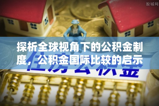 十堰探析全球视角下的公积金制度，公积金国际比较的启示与借鉴