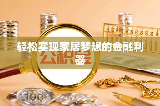 十堰轻松实现家居梦想的金融利器