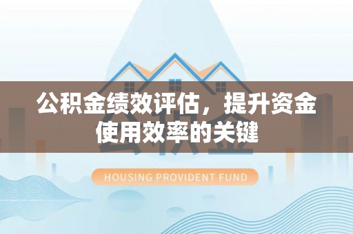 十堰公积金绩效评估，提升资金使用效率的关键