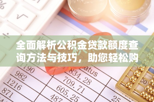 十堰全面解析公积金贷款额度查询方法与技巧，助您轻松购房