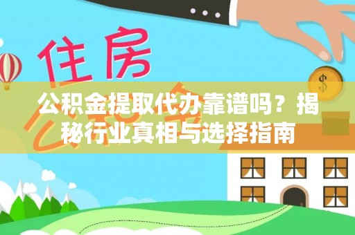十堰公积金提取代办靠谱吗？揭秘行业真相与选择指南