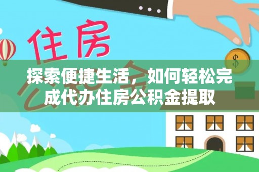 十堰探索便捷生活，如何轻松完成代办住房公积金提取
