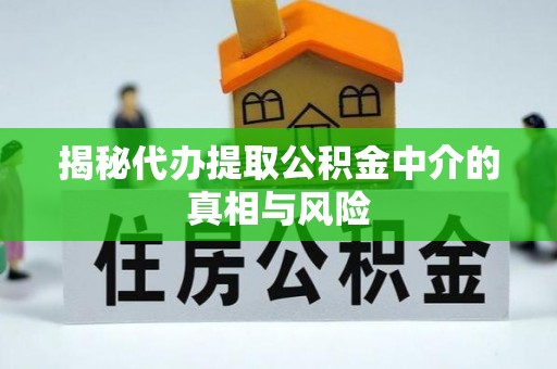 十堰揭秘代办提取公积金中介的真相与风险