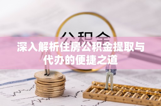 十堰深入解析住房公积金提取与代办的便捷之道