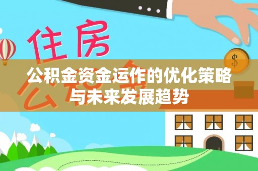 十堰公积金资金运作的优化策略与未来发展趋势