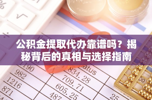 十堰公积金提取代办靠谱吗？揭秘背后的真相与选择指南