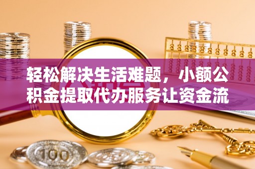 十堰轻松解决生活难题，小额公积金提取代办服务让资金流动更便捷