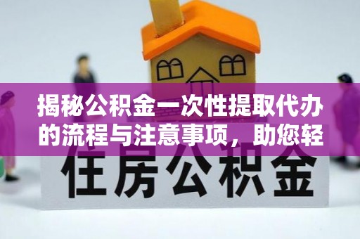 十堰揭秘公积金一次性提取代办的流程与注意事项，助您轻松搞定财务规划