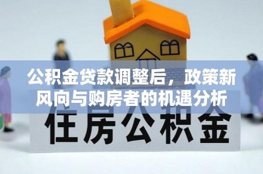 十堰公积金贷款调整后，政策新风向与购房者的机遇分析