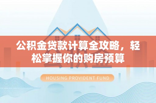 十堰公积金贷款计算全攻略，轻松掌握你的购房预算