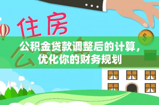 十堰公积金贷款调整后的计算，优化你的财务规划