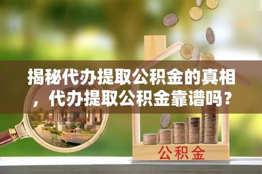 十堰揭秘代办提取公积金的真相，代办提取公积金靠谱吗？