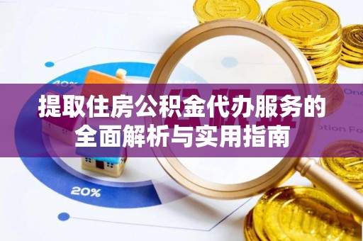 十堰提取住房公积金代办服务的全面解析与实用指南