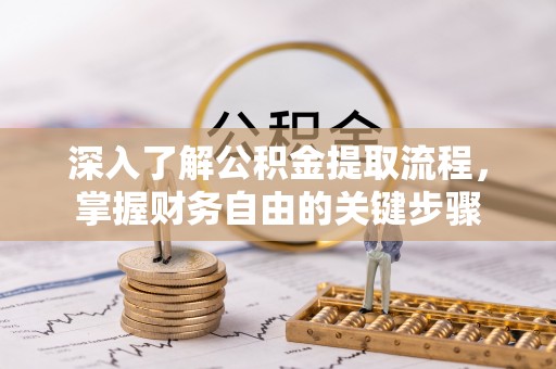 十堰深入了解公积金提取流程，掌握财务自由的关键步骤