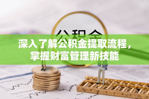 十堰深入了解公积金提取流程，掌握财富管理新技能