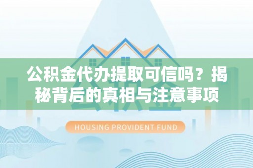 十堰公积金代办提取可信吗？揭秘背后的真相与注意事项