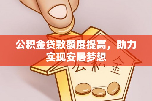 十堰公积金贷款额度提高，助力实现安居梦想